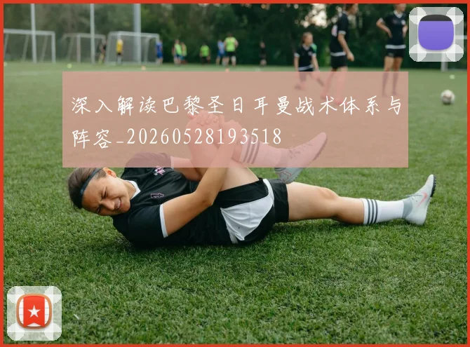 深入解读巴黎圣日耳曼战术体系与阵容_20260528193518