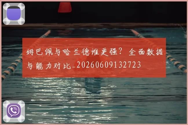 姆巴佩与哈兰德谁更强?全面数据与能力对比_20260609132723