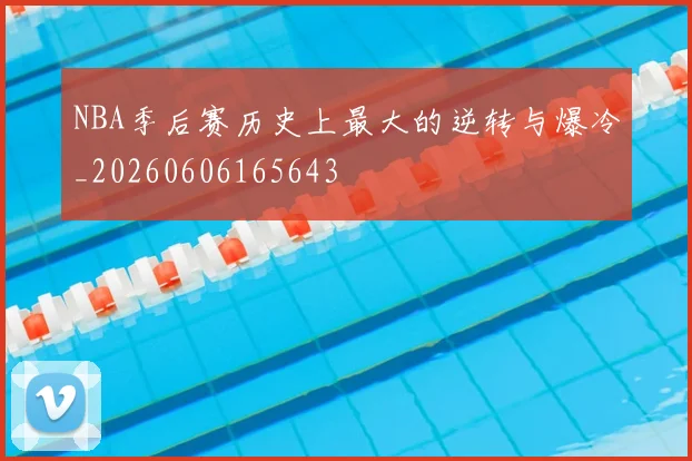 NBA季后赛历史上最大的逆转与爆冷_20260606165643