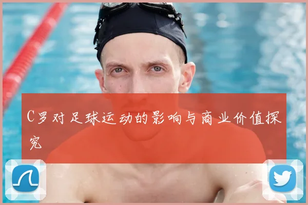 C罗对足球运动的影响与商业价值探究