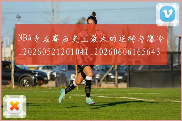 NBA季后赛历史上最大的逆转与爆冷_20260521201041_20260606165643