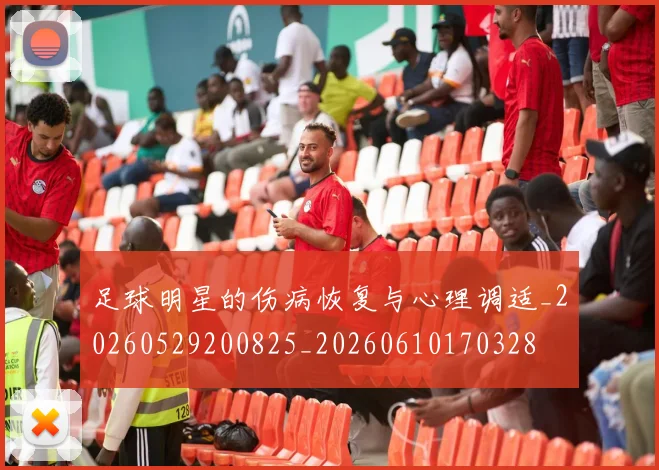 足球明星的伤病恢复与心理调适_20260529200825_20260610170328