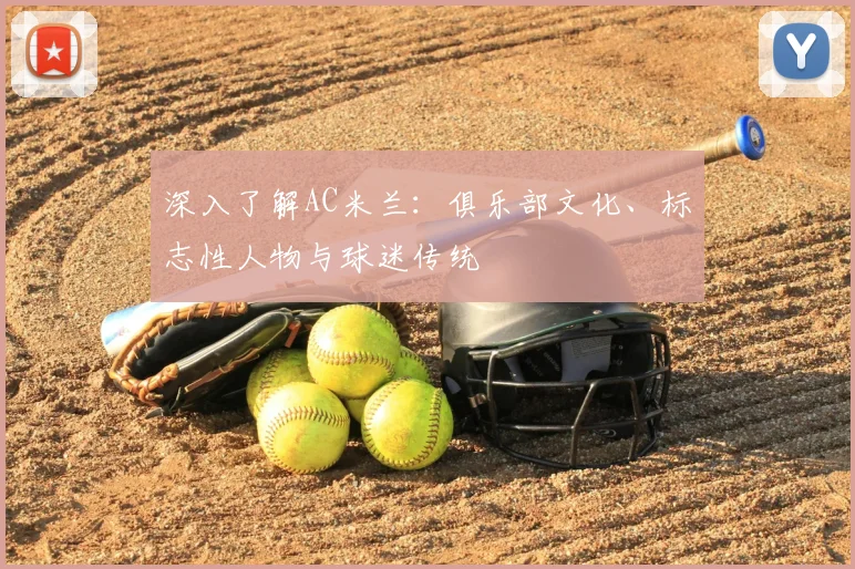 深入了解AC米兰：俱乐部文化、标志性人物与球迷传统