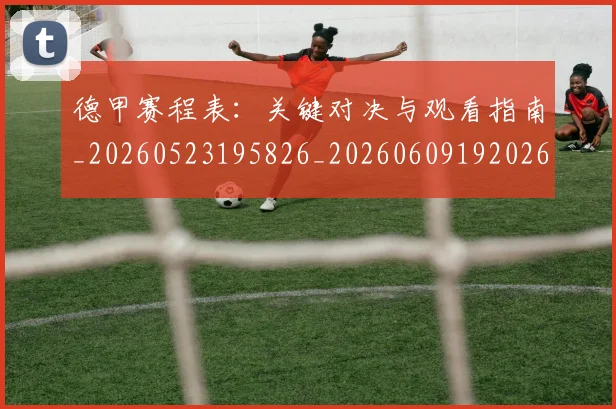 德甲赛程表:关键对决与观看指南_20260523195826_20260609192026