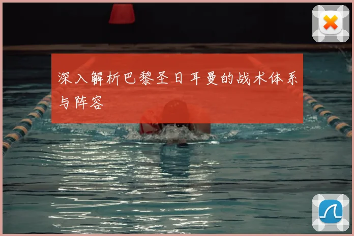 深入解析巴黎圣日耳曼的战术体系与阵容